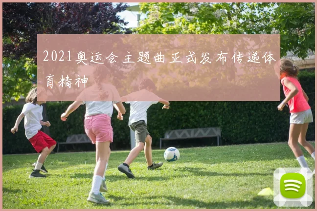 2021奥运会主题曲正式发布传递体育精神