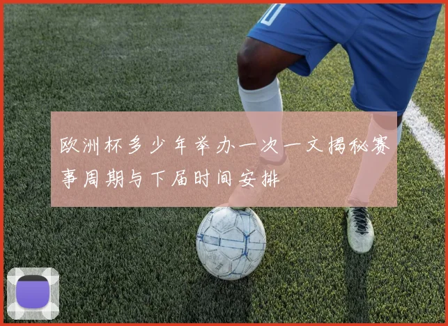 欧洲杯多少年举办一次一文揭秘赛事周期与下届时间安排