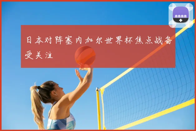 日本对阵塞内加尔世界杯焦点战备受关注