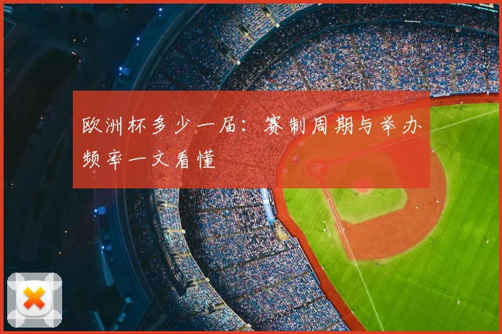 欧洲杯多少一届:赛制周期与举办频率一文看懂