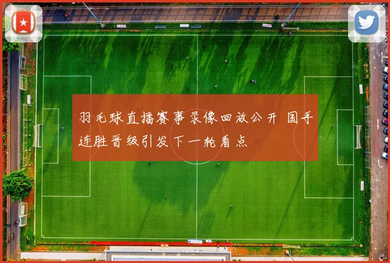 羽毛球直播赛事录像回放公开 国手连胜晋级引发下一轮看点