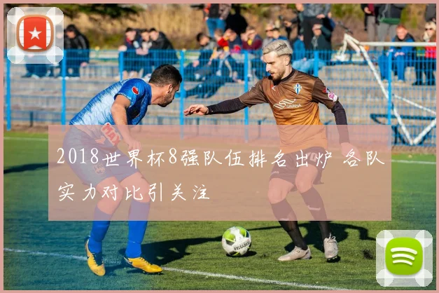 2018世界杯8强队伍排名出炉 各队实力对比引关注