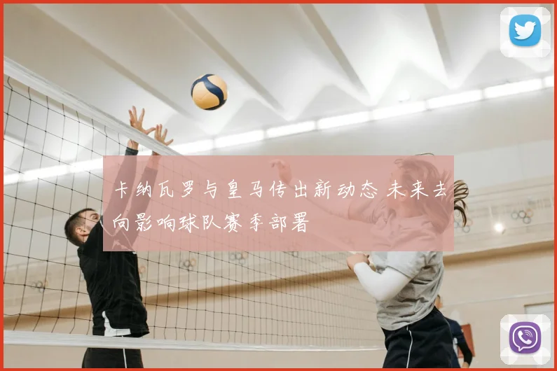 卡纳瓦罗与皇马传出新动态 未来去向影响球队赛季部署