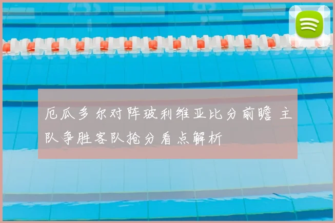 厄瓜多尔对阵玻利维亚比分前瞻 主队争胜客队抢分看点解析