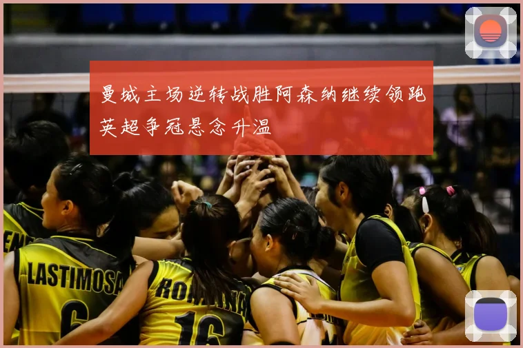 曼城主场逆转战胜阿森纳继续领跑英超争冠悬念升温