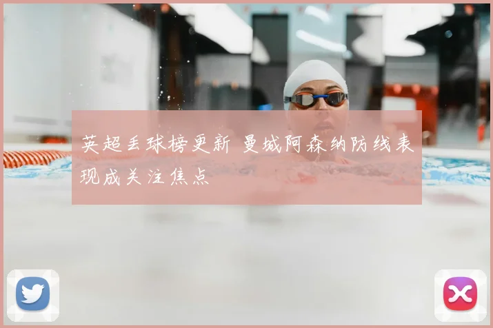 英超丢球榜更新 曼城阿森纳防线表现成关注焦点