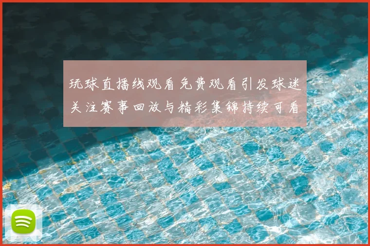 玩球直播线观看免费观看引发球迷关注赛事回放与精彩集锦持续可看