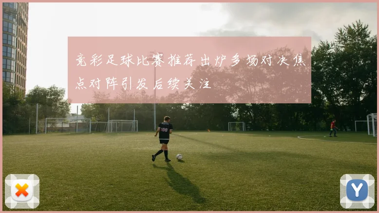 竞彩足球比赛推荐出炉多场对决焦点对阵引发后续关注