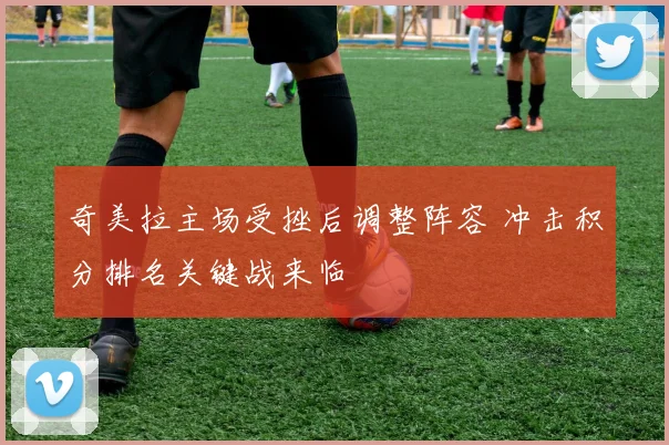 奇美拉主场受挫后调整阵容 冲击积分排名关键战来临