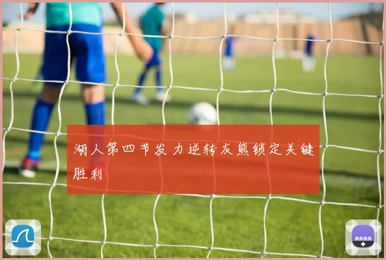 湖人第四节发力逆转灰熊锁定关键胜利